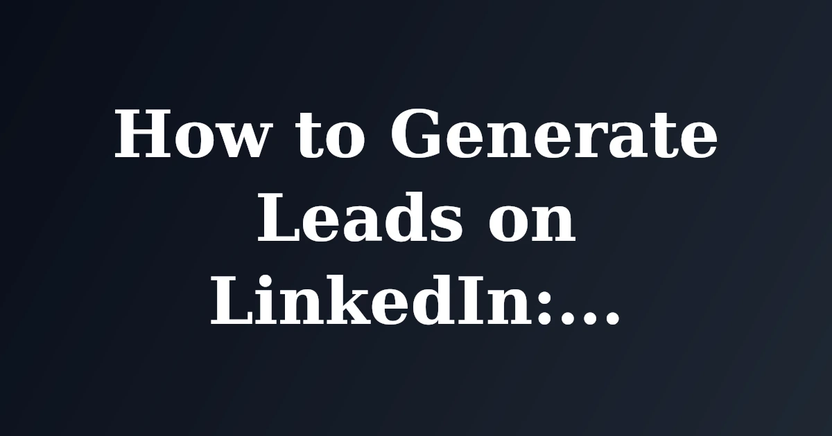 How to Generate Leads on LinkedIn: A Step-by-Step Guide
