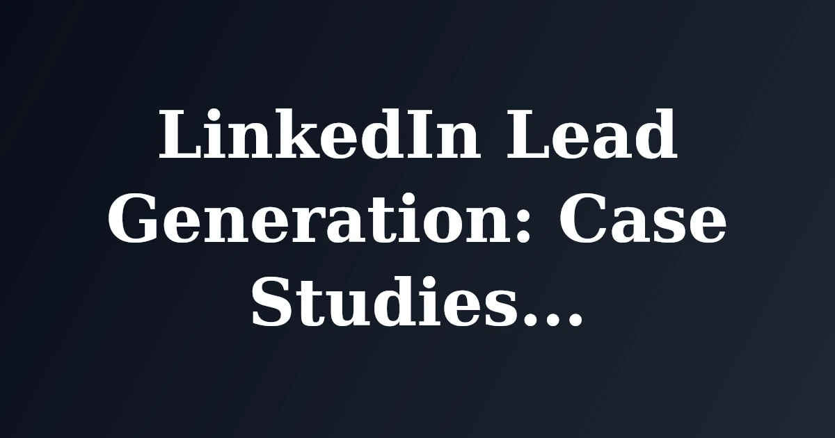 Featured image for LinkedIn Lead Generation: Case Studies of Success