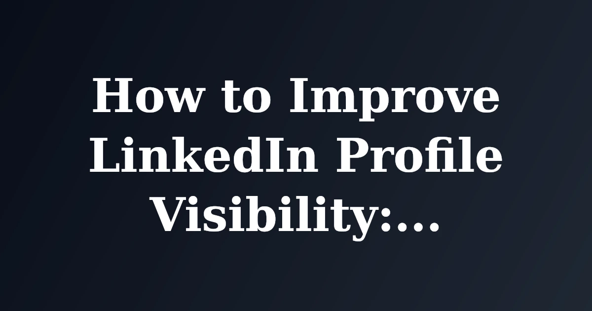 Featured image for How to Improve LinkedIn Profile Visibility: A Step-by-Step Guide
